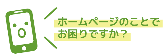 ホームページのことでお困りですか?